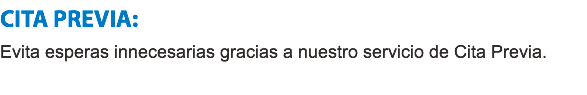 CITA PREVIA:
Evita esperas innecesarias gracias a nuestro servicio de Cita Previa.
