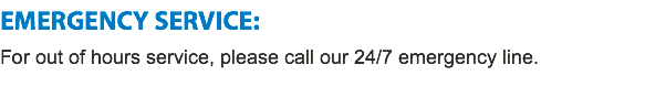 EMERGENCY SERVICE:
For out of hours service, please call our 24/7 emergency line.