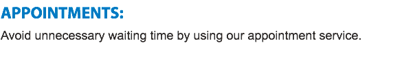 APPOINTMENTS:
Avoid unnecessary waiting time by using our appointment service.
