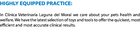 HIGHLY EQUIPPED PRACTICE: In Clínica Veterinaria Laguna del Moral we care about your pets health and welfare. We have the latest selection of toys and tools to offer the quickest, most efficient and most accurate clinical results. 