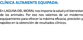 CLÍNICA ALTAMENTE EQUIPADA: En LAGUNA DEL MORAL nos importa la salud y el bienestar de los animales. Por eso nos valemos de un moderno equipamiento para ofrecer la máxima eficacia, precisión y rapidez en la obtención de resultados clínicos. 