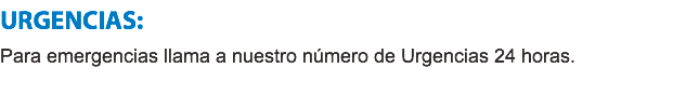 URGENCIAS:
Para emergencias llama a nuestro número de Urgencias 24 horas.