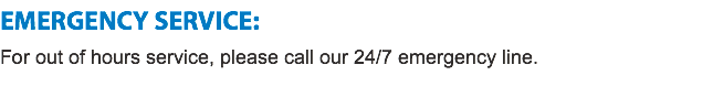 EMERGENCY SERVICE:
For out of hours service, please call our 24/7 emergency line.